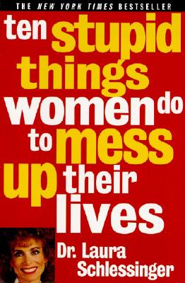 Ten Stupid Things Women Do to Mess Up Their Lives - Laura Schlessinger