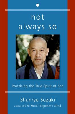 Not Always So: Practicing the True Spirit of Zen - Shunryu Suzuki