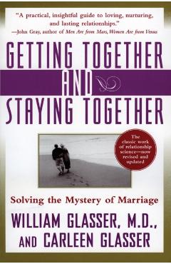 Getting Together and Staying Together: Solving the Mystery of Marriage - William Glasser