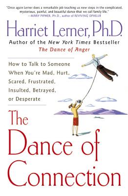 The Dance of Connection: How to Talk to Someone When You're Mad, Hurt, Scared, Frustrated, Insulted, Betrayed, or Desperate - Harriet Lerner