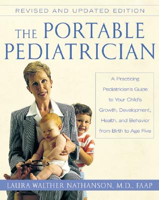 The Portable Pediatrician, Second Edition: A Practicing Pediatrician's Guide to Your Child's Growth, Development, Health, and Behavior from Birth to A - Laura W. Nathanson