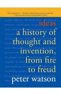 Ideas: A History of Thought and Invention, from Fire to Freud - Peter Watson