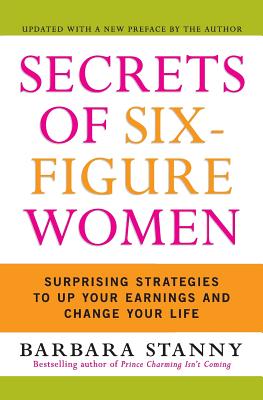 Secrets of Six-Figure Women: Surprising Strategies to Up Your Earnings and Change Your Life - Barbara Stanny
