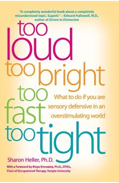 Too Loud, Too Bright, Too Fast, Too Tight: What to Do If You Are Sensory Defensive in an Overstimulating World - Sharon Heller