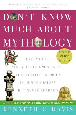 Don't Know Much about Mythology: Everything You Need to Know about the Greatest Stories in Human History But Never Learned - Kenneth C. Davis