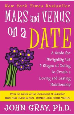 Mars and Venus on a Date: A Guide for Navigating the 5 Stages of Dating to Create a Loving and Lasting Relationship - John Gray
