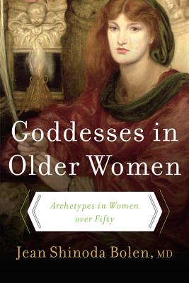 Goddesses in Older Women: Archetypes in Women Over Fifty - Jean Shinoda Bolen