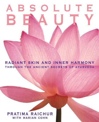 Absolute Beauty: Radiant Skin and Inner Harmony Through the Ancient Secrets of Ayurveda - Pratima Raichur