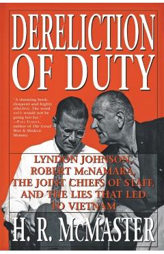 Dereliction of Duty: Johnson, McNamara, the Joint Chiefs of Staff, and the Lies That Led to Vietnam - H. R. Mcmaster