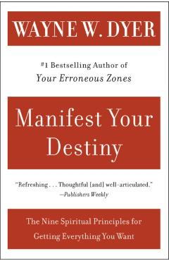 Manifest Your Destiny: Nine Spiritual Principles for Getting Everything You Want, the - Wayne W. Dyer
