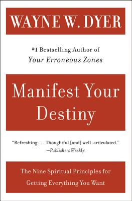 Manifest Your Destiny: Nine Spiritual Principles for Getting Everything You Want, the - Wayne W. Dyer