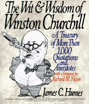The Wit & Wisdom of Winston Churchill: A Treasury of More Than 1,000 Quotations - James C. Humes