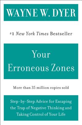 Your Erroneous Zones: Step-By-Step Advice for Escaping the Trap of Negative Thinking and Taking Control of Your Life - Wayne W. Dyer
