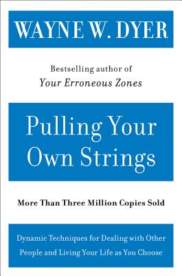 Pulling Your Own Strings: Dynamic Techniques for Dealing with Other People and Living Your Life as You Choose - Wayne W. Dyer