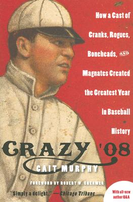 Crazy '08: How a Cast of Cranks, Rogues, Boneheads, and Magnates Created the Greatest Year in Baseball History - Cait N. Murphy