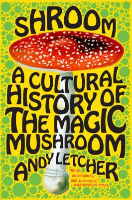 Shroom: A Cultural History of the Magic Mushroom - Andy Letcher