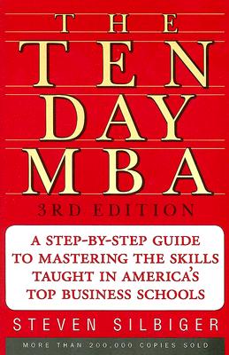 The Ten-Day MBA: A Step-By-Step Guide to Mastering the Skills Taught in America's Top Business Schools - Steven A. Silbiger
