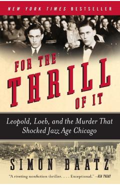 For the Thrill of It: Leopold, Loeb, and the Murder That Shocked Jazz Age Chicago - Simon Baatz