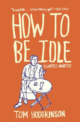 How to Be Idle: A Loafer's Manifesto - Tom Hodgkinson