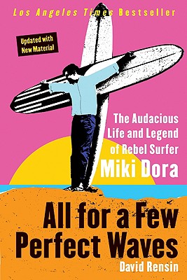 All for a Few Perfect Waves: The Audacious Life and Legend of Rebel Surfer Miki Dora - David Rensin