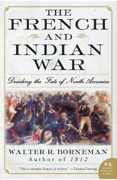 The French and Indian War: Deciding the Fate of North America - Walter R. Borneman