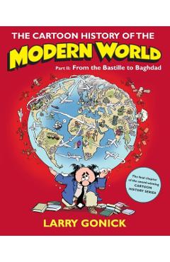 The Cartoon History of the Modern World, Part II: From the Bastille to Baghdad - Larry Gonick