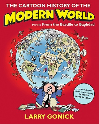 The Cartoon History of the Modern World, Part II: From the Bastille to Baghdad - Larry Gonick