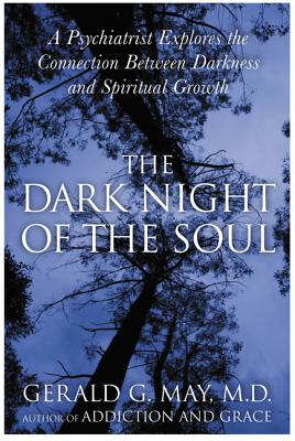 The Dark Night of the Soul: A Psychiatrist Explores the Connection Between Darkness and Spiritual Growth - Gerald G. May