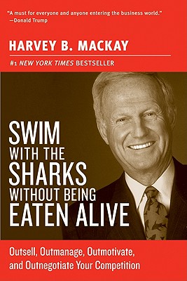 Swim with the Sharks Without Being Eaten Alive: Outsell, Outmanage, Outmotivate, and Outnegotiate Your Competition - Harvey B. Mackay