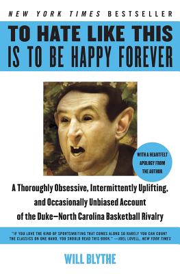 To Hate Like This Is to Be Happy Forever: A Thoroughly Obsessive, Intermittently Uplifting, and Occasionally Unbiased Account of the Duke-North Caroli - Will Blythe