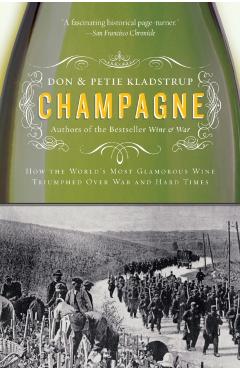 Champagne: How the World's Most Glamorous Wine Triumphed Over War and Hard Times - Don Kladstrup