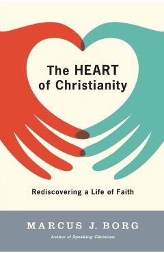 The Heart of Christianity: Rediscovering a Life of Faith - Marcus J. Borg