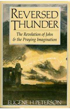 Reversed Thunder: The Revelation of John and the Praying Imagination - Eugene H. Peterson
