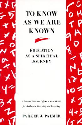 To Know as We Are Known: A Spirituality of Education - Parker J. Palmer