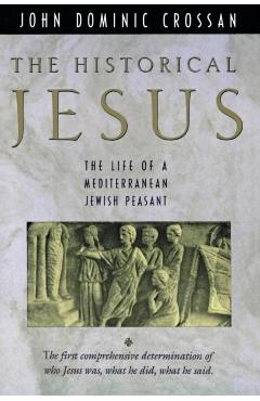 The Historical Jesus: The Life of a Mediterranean Jewish Peasa - John Dominic Crossan