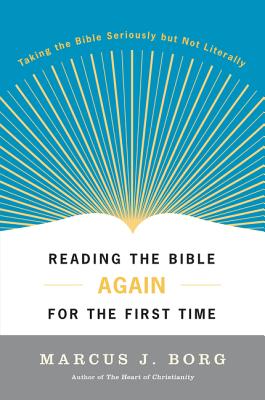 Reading the Bible Again for the First Time: Taking the Bible Seriously But Not Literally - Marcus J. Borg