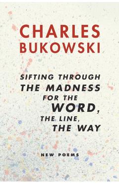 Sifting Through the Madness for the Word, the Line, the Way: New Poems - Charles Bukowski