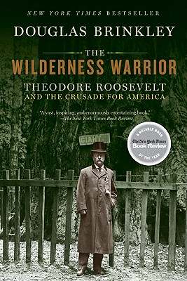The Wilderness Warrior: Theodore Roosevelt and the Crusade for America - Douglas Brinkley