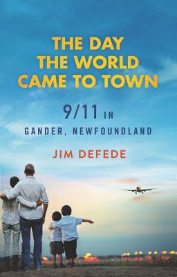 The Day the World Came to Town: 9/11 in Gander, Newfoundland - Jim Defede