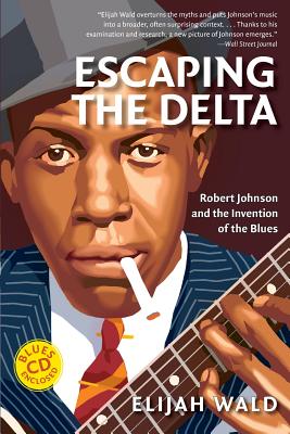 Escaping the Delta: Robert Johnson and the Invention of the Blues - Elijah Wald