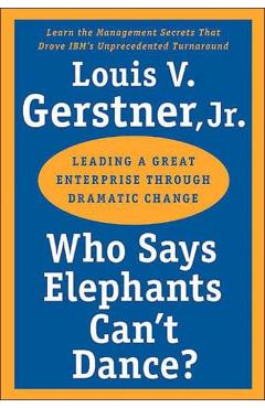 Who Says Elephants Can't Dance?: Leading a Great Enterprise Through Dramatic Change - Louis V. Gerstner