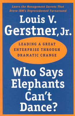 Who Says Elephants Can't Dance?: Leading a Great Enterprise Through Dramatic Change - Louis V. Gerstner