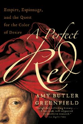 A Perfect Red: Empire, Espionage, and the Quest for the Color of Desire - Amy Butler Greenfield