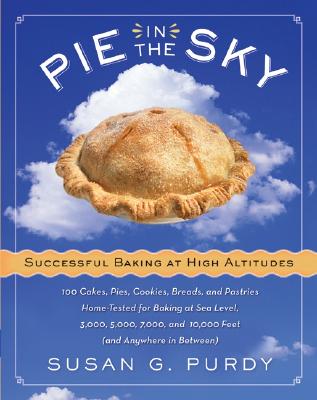 Pie in the Sky Successful Baking at High Altitudes: 100 Cakes, Pies, Cookies, Breads, and Pastries Home-Tested for Baking at Sea Level, 3,000, 5,000, - Susan G. Purdy