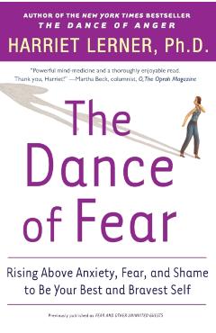 The Dance of Fear: Rising Above the Anxiety, Fear, and Shame to Be Your Best and Bravest Self - Harriet Lerner