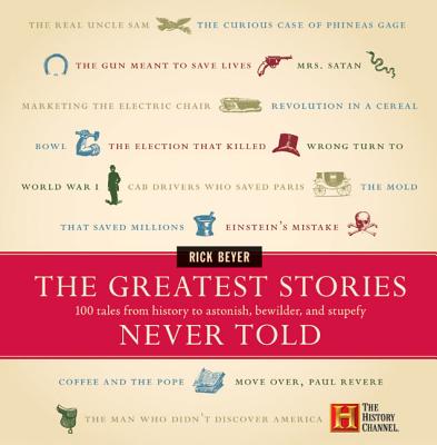 The Greatest Stories Never Told: 100 Tales from History to Astonish, Bewilder, and Stupefy - Rick Beyer