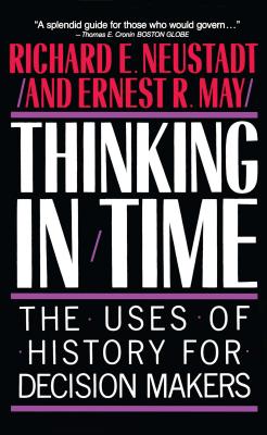 Thinking in Time: The Uses of History for Decision Makers - Richard E. Neustadt
