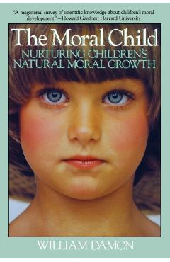Moral Child: Nurturing Children's Natural Moral Growth - William Damon