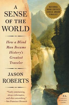 A Sense of the World: How a Blind Man Became History's Greatest Traveler - Jason Roberts
