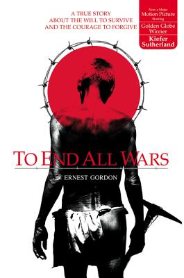 To End All Wars: A True Story about the Will to Survive and the Courage to Forgive - Ernest Gordon